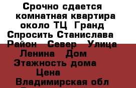 Срочно сдается 2 комнатная квартира около ТЦ “Гранд“. Спросить Станислава. › Район ­ Север › Улица ­ Ленина › Дом ­ 23 › Этажность дома ­ 9 › Цена ­ 8 000 - Владимирская обл., Вязниковский р-н, Вязники г. Недвижимость » Квартиры аренда   . Владимирская обл.,Вязниковский р-н